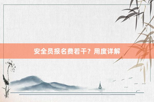 安全员报名费若干？用度详解