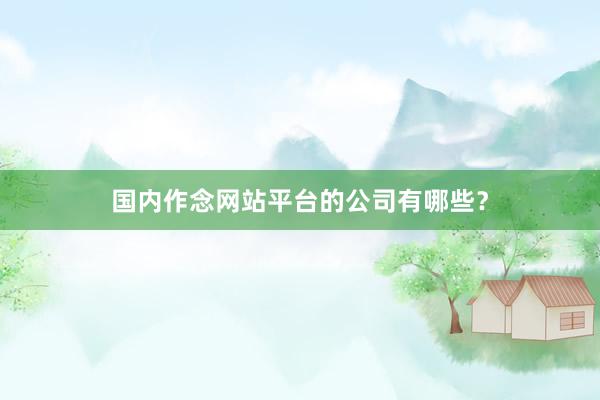 国内作念网站平台的公司有哪些？