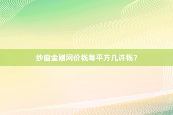 纱窗金刚网价钱每平方几许钱?