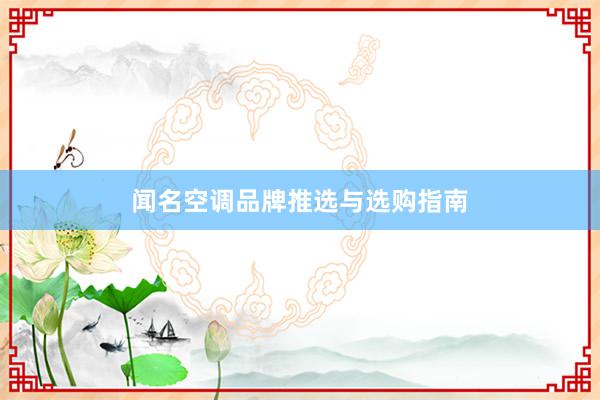 闻名空调品牌推选与选购指南